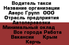 Водитель такси › Название организации ­ Аверс-Групп, ООО › Отрасль предприятия ­ Автоперевозки › Минимальный оклад ­ 50 000 - Все города Работа » Вакансии   . Крым,Керчь